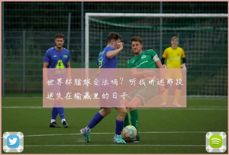 世界杯赌球合法吗?听我讲述那段迷失在输赢里的日子