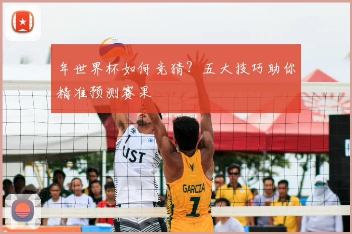 年世界杯如何竞猜？五大技巧助你精准预测赛果