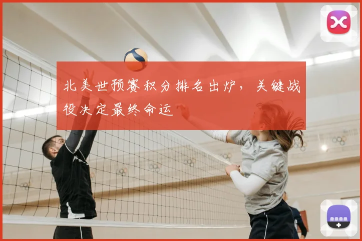 北美世预赛积分排名出炉，关键战役决定最终命运