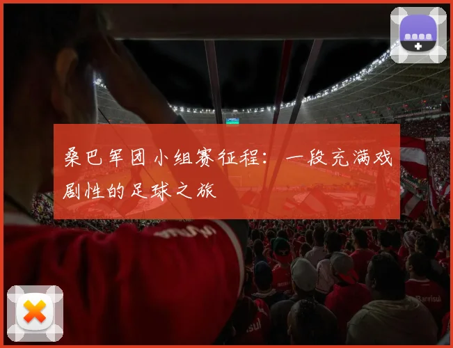 桑巴军团小组赛征程：一段充满戏剧性的足球之旅