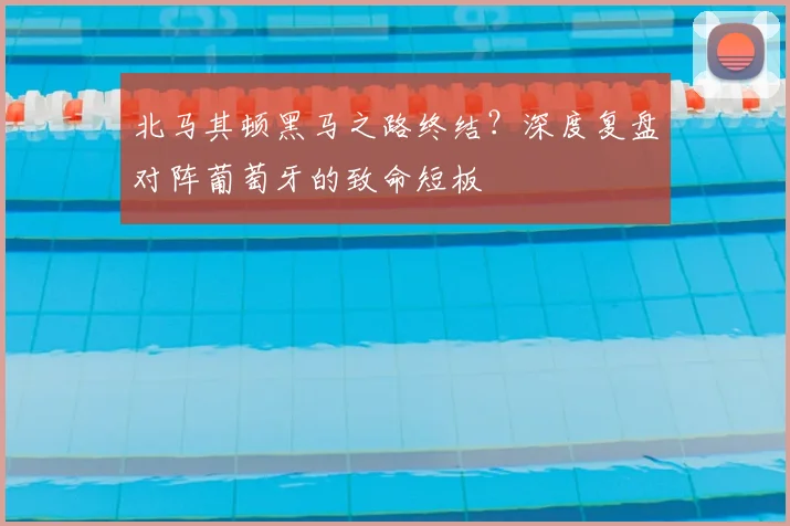 北马其顿黑马之路终结？深度复盘对阵葡萄牙的致命短板