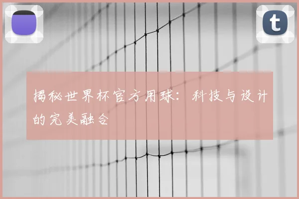 揭秘世界杯官方用球:科技与设计的完美融合