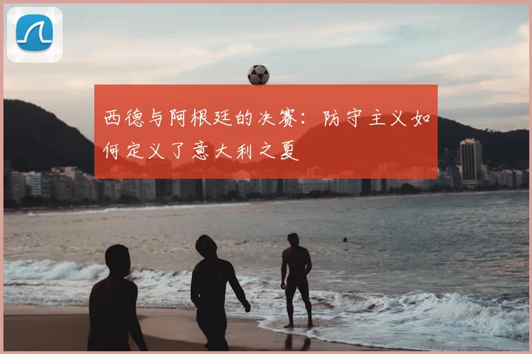西德与阿根廷的决赛：防守主义如何定义了意大利之夏