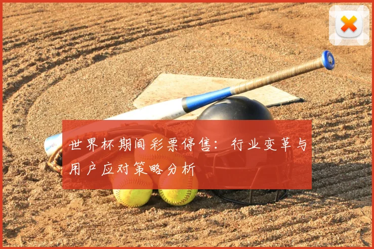 世界杯期间彩票停售:行业变革与用户应对策略分析
