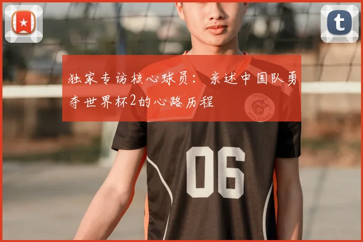 独家专访核心球员:亲述中国队勇夺世界杯2的心路历程