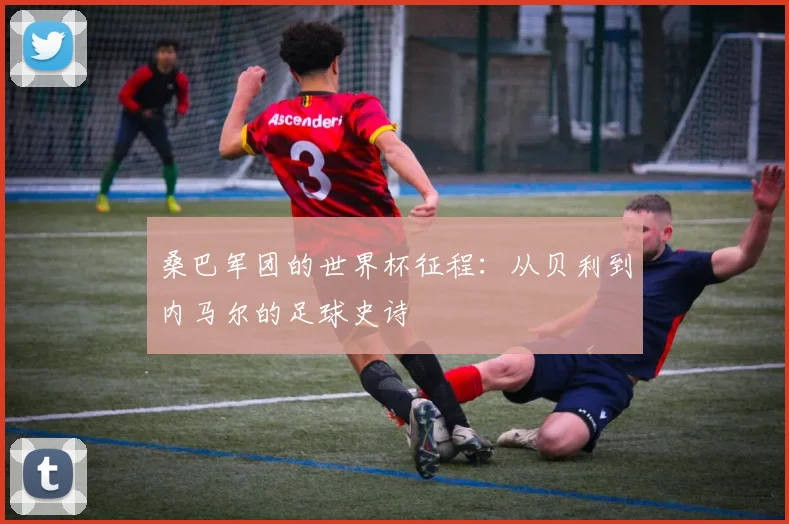 桑巴军团的世界杯征程:从贝利到内马尔的足球史诗