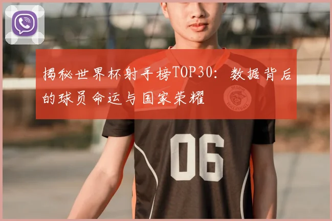 揭秘世界杯射手榜TOP30：数据背后的球员命运与国家荣耀