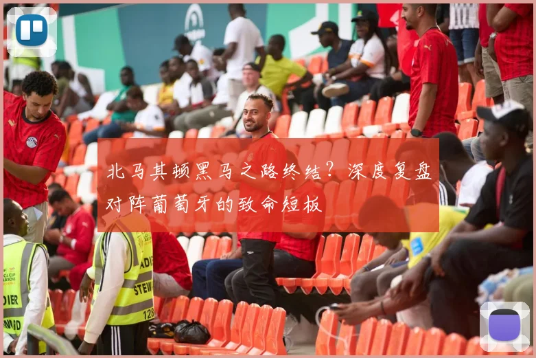 北马其顿黑马之路终结？深度复盘对阵葡萄牙的致命短板