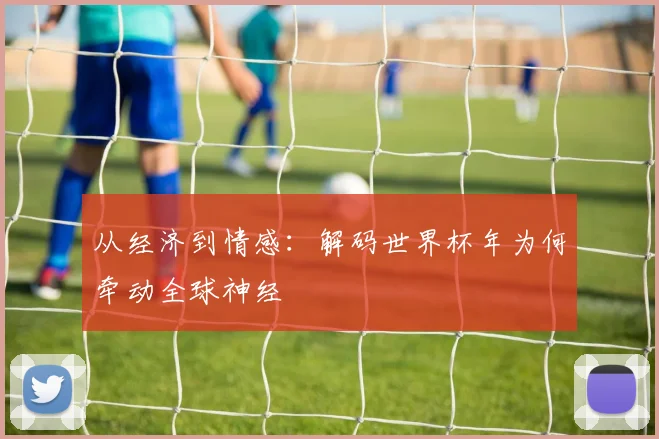 从经济到情感:解码世界杯年为何牵动全球神经