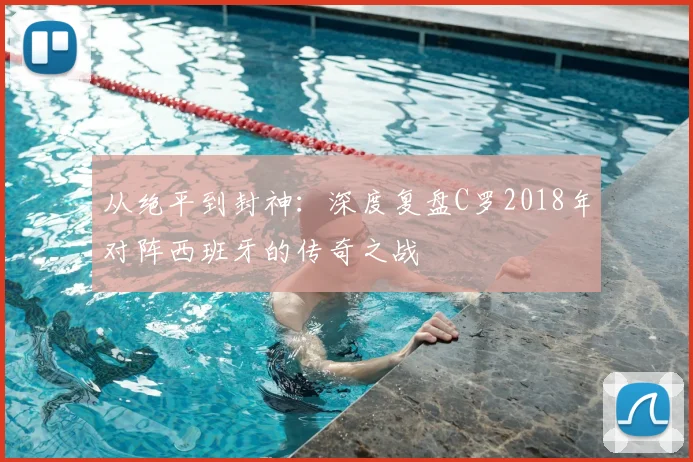从绝平到封神：深度复盘C罗2018年对阵西班牙的传奇之战