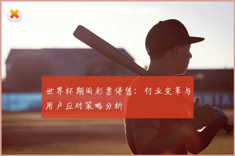 世界杯期间彩票停售：行业变革与用户应对策略分析