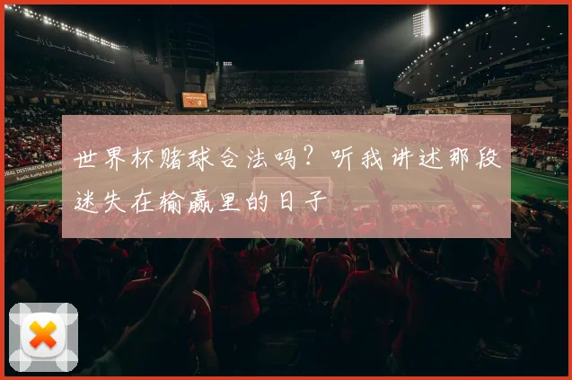 世界杯赌球合法吗？听我讲述那段迷失在输赢里的日子