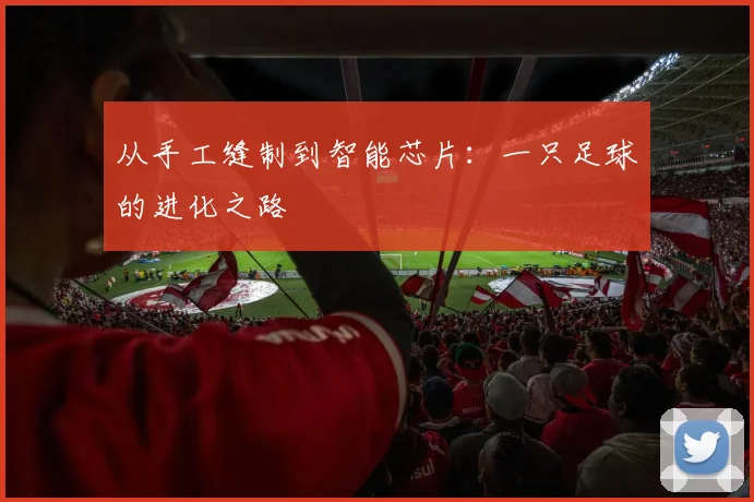 从手工缝制到智能芯片：一只足球的进化之路