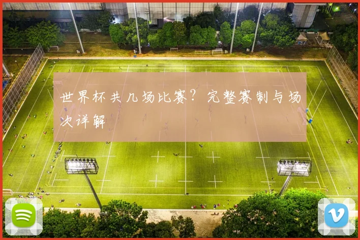 世界杯共几场比赛？完整赛制与场次详解