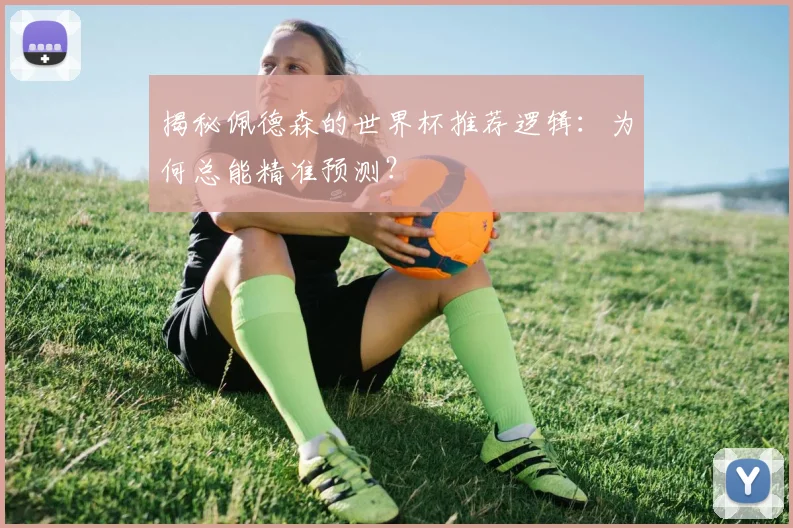 揭秘佩德森的世界杯推荐逻辑：为何总能精准预测？
