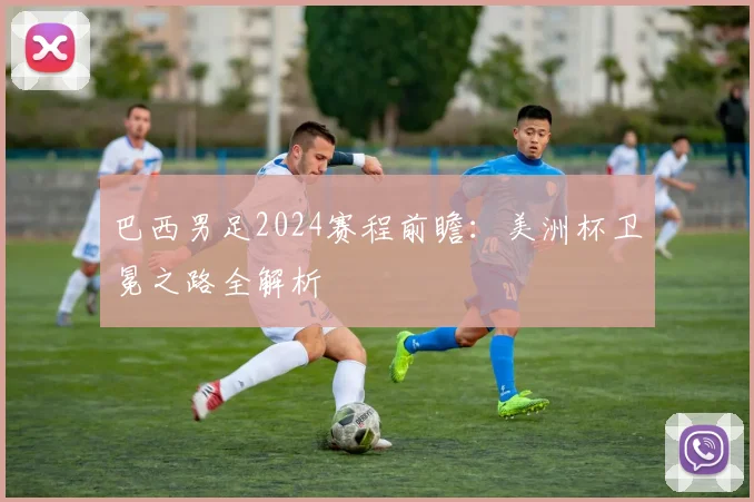 巴西男足2024赛程前瞻：美洲杯卫冕之路全解析