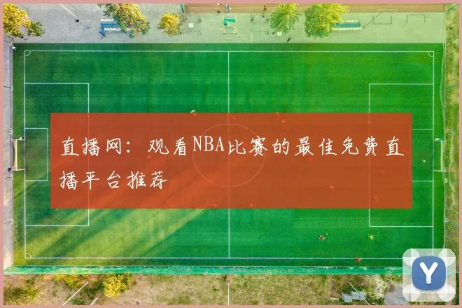 直播网：观看NBA比赛的最佳免费直播平台推荐