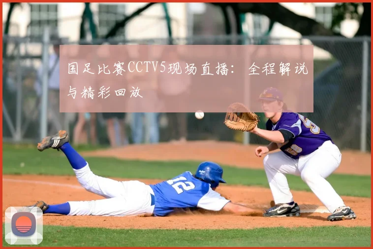 国足比赛CCTV5现场直播：全程解说与精彩回放