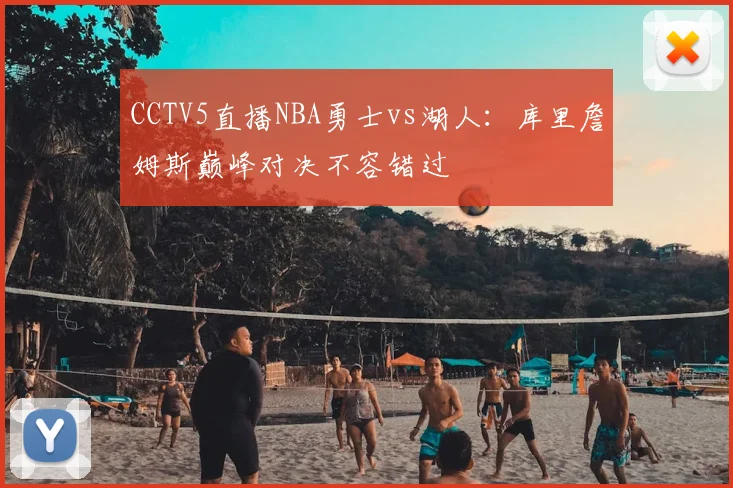 CCTV5直播NBA勇士vs湖人：库里詹姆斯巅峰对决不容错过