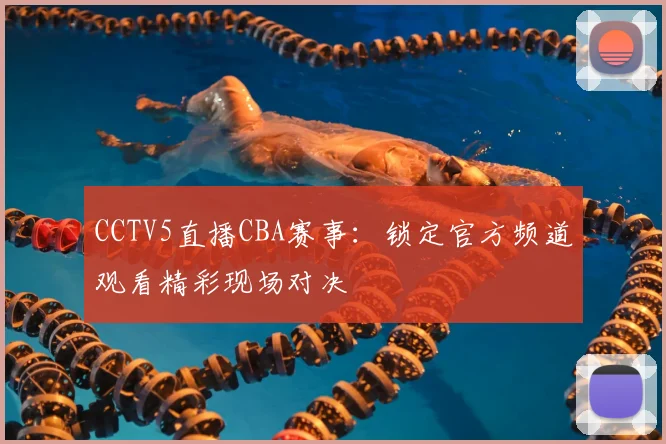 CCTV5直播CBA赛事：锁定官方频道观看精彩现场对决