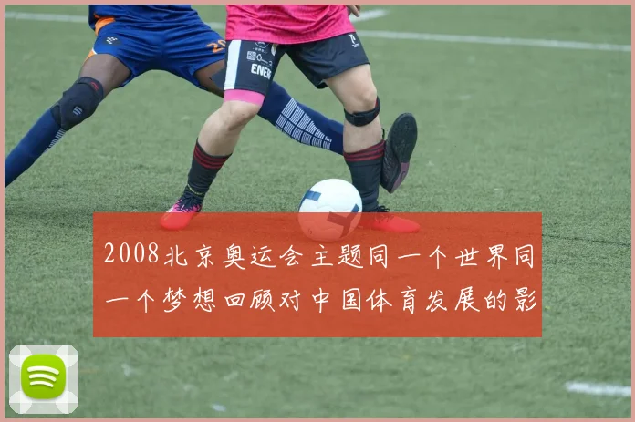 2008北京奥运会主题同一个世界同一个梦想回顾对中国体育发展的影响