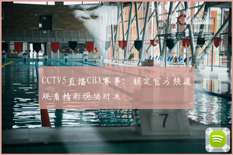 CCTV5直播CBA赛事：锁定官方频道观看精彩现场对决