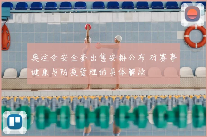奥运会安全套出售安排公布 对赛事健康与防疫管理的具体解读