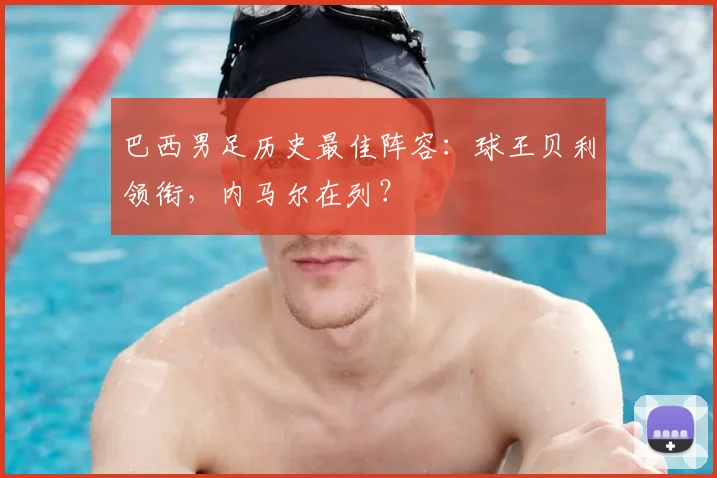 巴西男足历史最佳阵容：球王贝利领衔，内马尔在列？