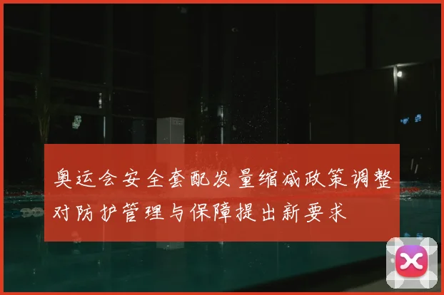 奥运会安全套配发量缩减政策调整对防护管理与保障提出新要求