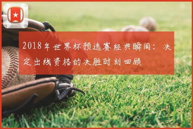 2018年世界杯预选赛经典瞬间：决定出线资格的决胜时刻回顾