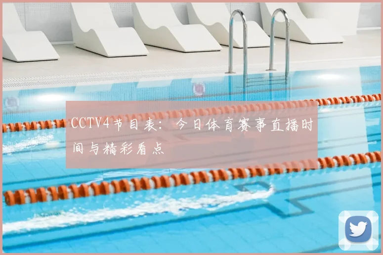 CCTV4节目表：今日体育赛事直播时间与精彩看点