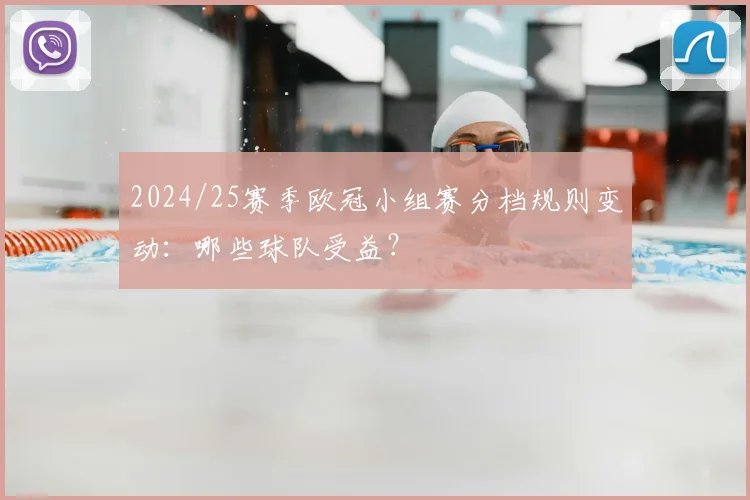 2024/25赛季欧冠小组赛分档规则变动：哪些球队受益？
