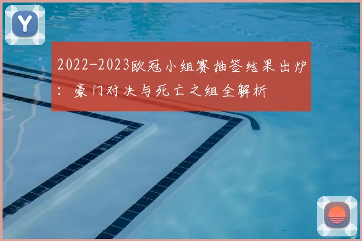 2022-2023欧冠小组赛抽签结果出炉：豪门对决与死亡之组全解析
