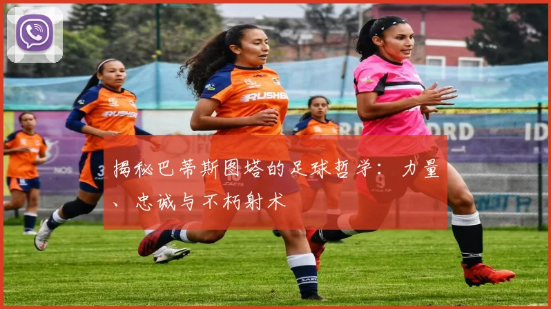 揭秘巴蒂斯图塔的足球哲学：力量、忠诚与不朽射术