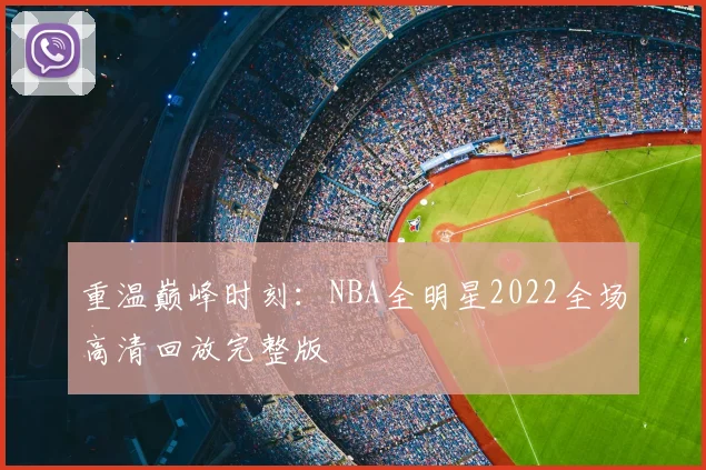 重温巅峰时刻：NBA全明星2022全场高清回放完整版