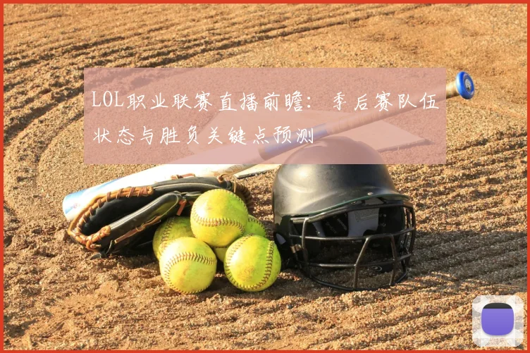 LOL职业联赛直播前瞻：季后赛队伍状态与胜负关键点预测