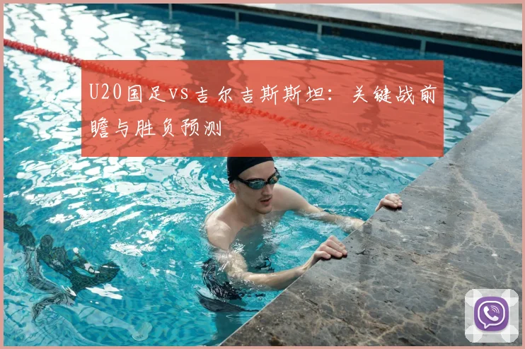U20国足vs吉尔吉斯斯坦：关键战前瞻与胜负预测