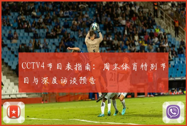 CCTV4节目表指南：周末体育特别节目与深度访谈预告