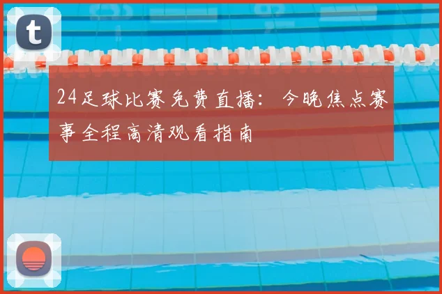 24足球比赛免费直播：今晚焦点赛事全程高清观看指南