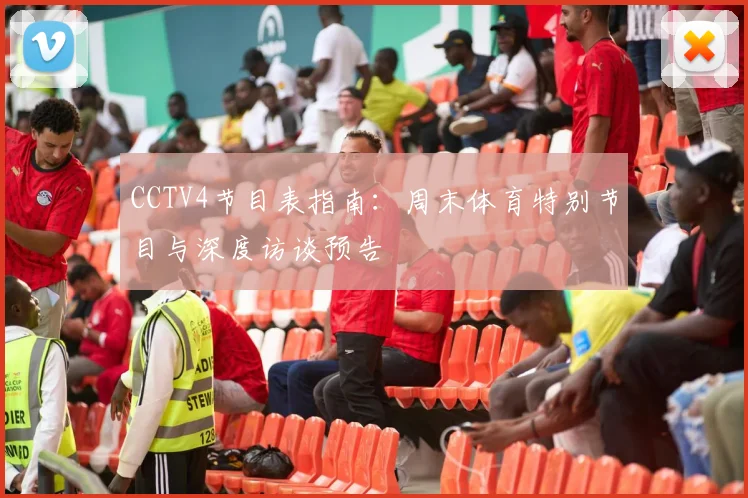CCTV4节目表指南：周末体育特别节目与深度访谈预告