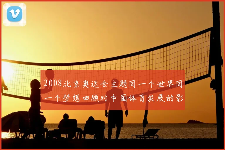 2008北京奥运会主题同一个世界同一个梦想回顾对中国体育发展的影响
