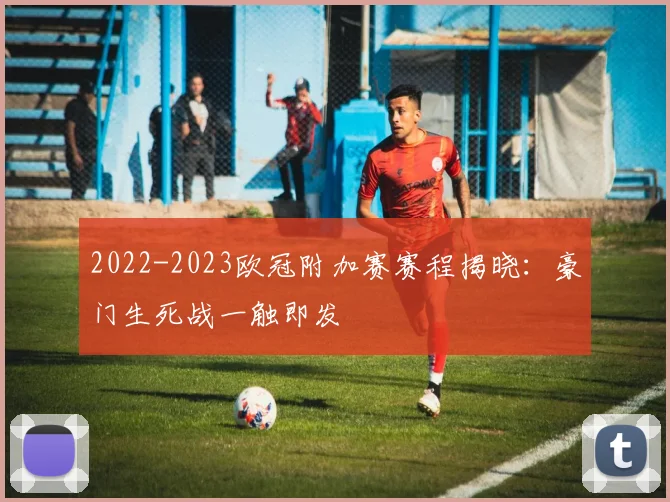 2022-2023欧冠附加赛赛程揭晓：豪门生死战一触即发