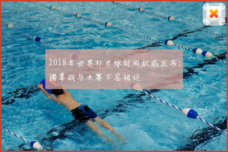 2018年世界杯开球时间权威发布：揭幕战与决赛不容错过