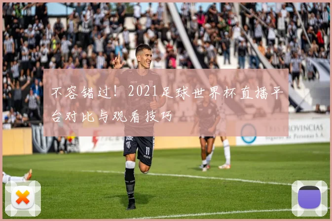 不容错过！2021足球世界杯直播平台对比与观看技巧
