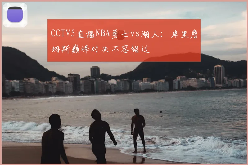 CCTV5直播NBA勇士vs湖人：库里詹姆斯巅峰对决不容错过